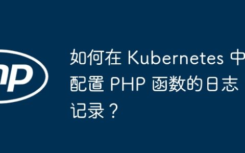 如何在 Kubernetes 中配置 PHP 函数的日志记录？