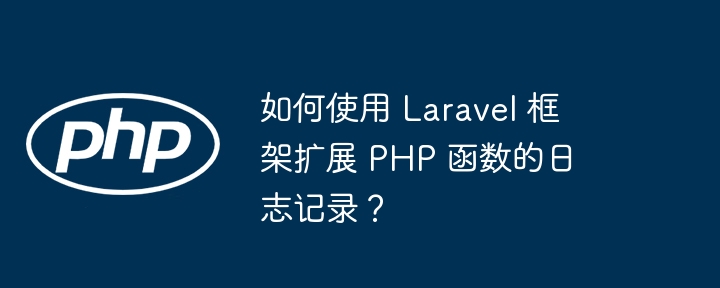 如何使用 Laravel 框架扩展 PHP 函数的日志记录?