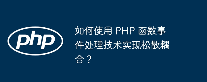 如何使用 PHP 函数事件处理技术实现松散耦合?