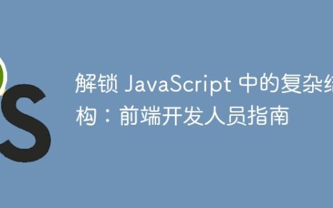 解锁 JavaScript 中的复杂结构：前端开发人员指南