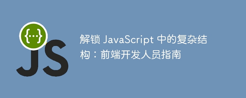 解锁 javascript 中的复杂结构:前端开发人员指南