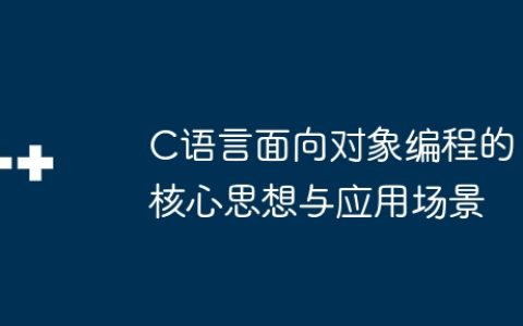 C语言面向对象编程的核心思想与应用场景