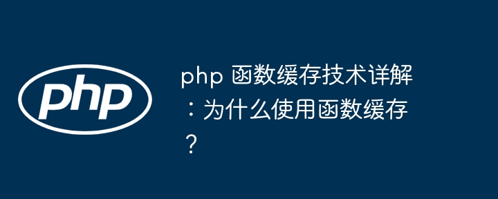 php 函数缓存技术详解:为什么使用函数缓存?