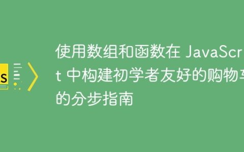 使用数组和函数在 JavaScript 中构建初学者友好的购物车的分步指南