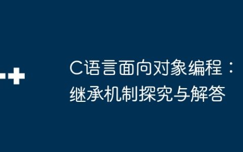 C语言面向对象编程：继承机制探究与解答