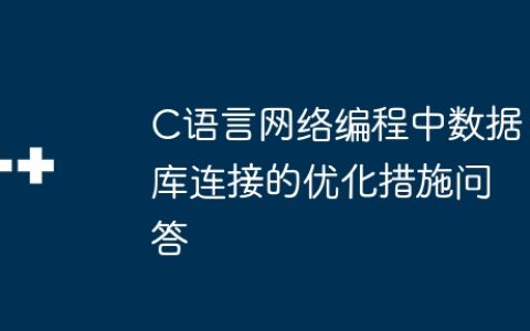 C语言网络编程中数据库连接的优化措施问答