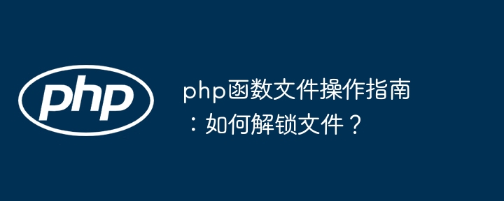php函数文件操作指南:如何解锁文件?
