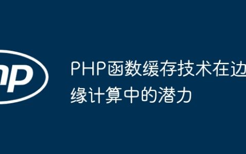 PHP函数缓存技术在边缘计算中的潜力