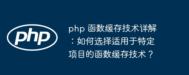 php 函数缓存技术详解:如何选择适用于特定项目的函数缓存技术?