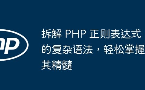 拆解 PHP 正则表达式的复杂语法，轻松掌握其精髓