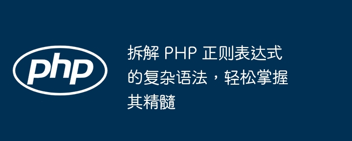拆解 PHP 正则表达式的复杂语法,轻松掌握其精髓