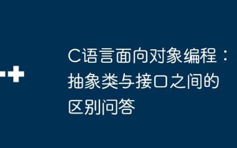 C语言面向对象编程：抽象类与接口之间的区别问答