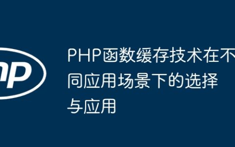 PHP函数缓存技术在不同应用场景下的选择与应用