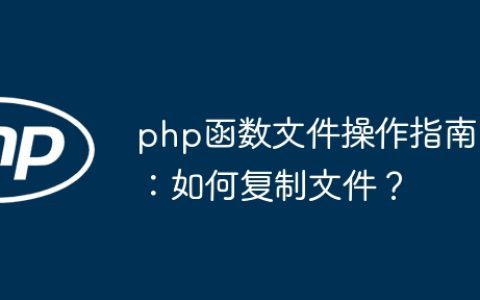 php函数文件操作指南：如何复制文件？