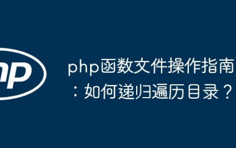 php函数文件操作指南：如何递归遍历目录？