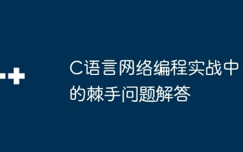 C语言网络编程实战中的棘手问题解答