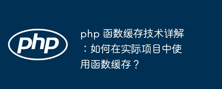 php 函数缓存技术详解:如何在实际项目中使用函数缓存?