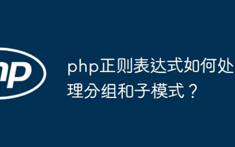 php正则表达式如何处理分组和子模式？