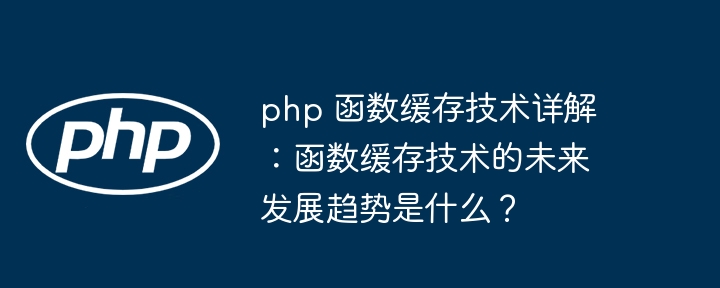 php 函数缓存技术详解:函数缓存技术的未来发展趋势是什么?