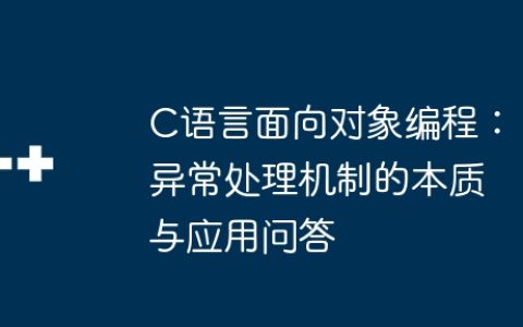 C语言面向对象编程：异常处理机制的本质与应用问答