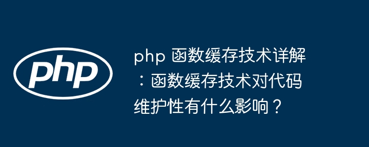php 函数缓存技术详解:函数缓存技术对代码维护性有什么影响?