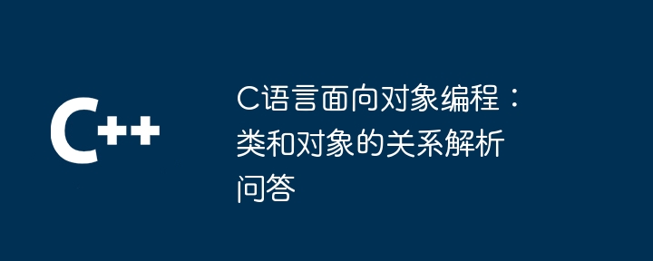c语言面向对象编程:类和对象的关系解析问答
