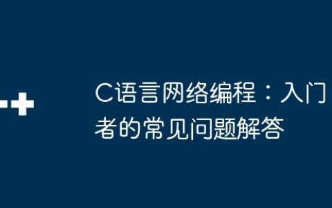 C语言网络编程：入门者的常见问题解答