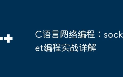 C语言网络编程：socket编程实战详解