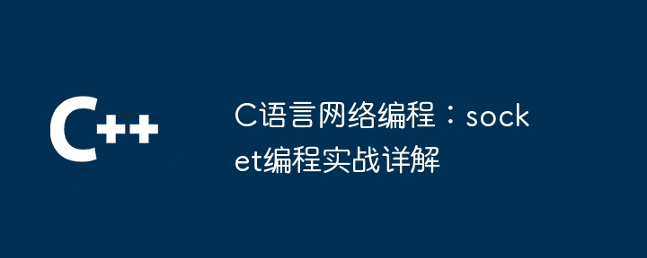 C语言网络编程:socket编程实战详解