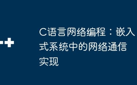 C语言网络编程：嵌入式系统中的网络通信实现