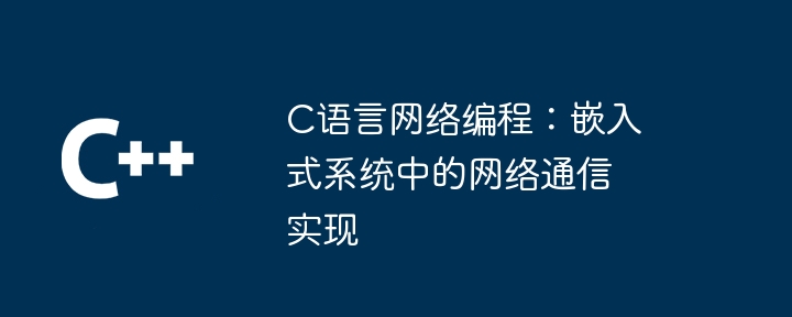c语言网络编程:嵌入式系统中的网络通信实现