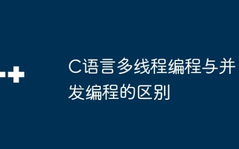 C语言多线程编程与并发编程的区别