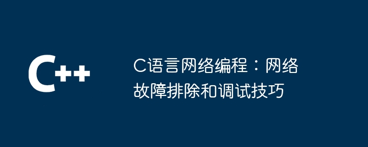 c语言网络编程:网络故障排除和调试技巧