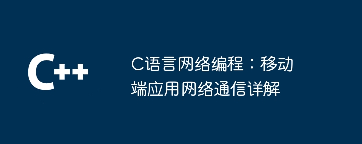 c语言网络编程:移动端应用网络通信详解