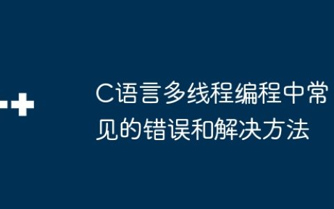 C语言多线程编程中常见的错误和解决方法