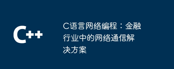 C语言网络编程:金融行业中的网络通信解决方案