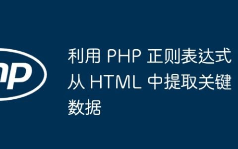 利用 PHP 正则表达式从 HTML 中提取关键数据