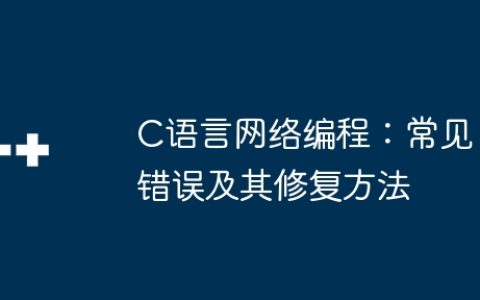 C语言网络编程：常见错误及其修复方法