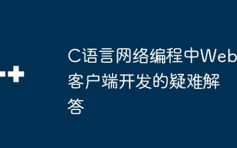 C语言网络编程中Web客户端开发的疑难解答