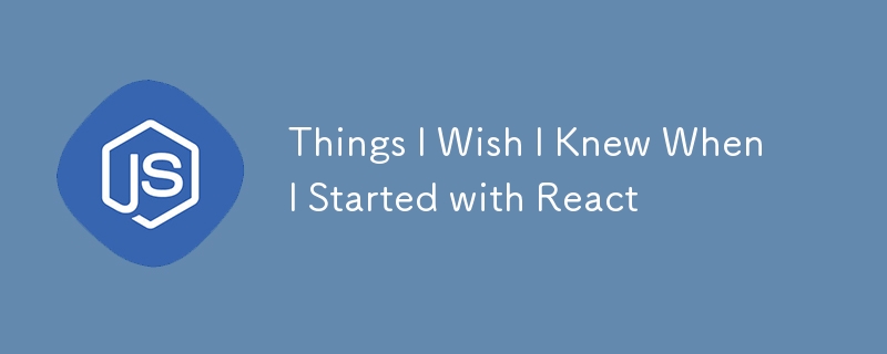 things i wish i knew when i started with react
