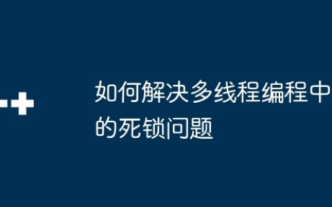 如何解决多线程编程中的死锁问题