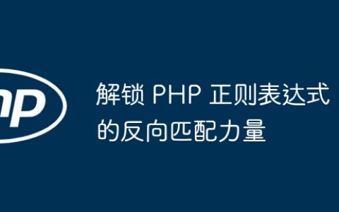 解锁 PHP 正则表达式的反向匹配力量