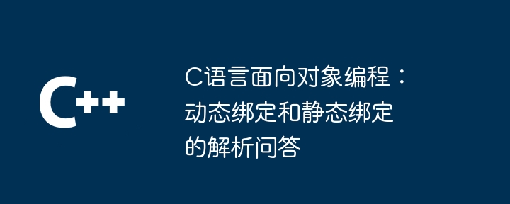 C语言面向对象编程:动态绑定和静态绑定的解析问答
