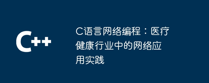 C语言网络编程:医疗健康行业中的网络应用实践