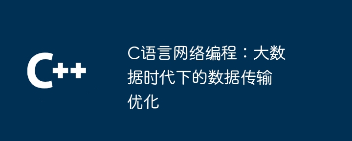 C语言网络编程:大数据时代下的数据传输优化