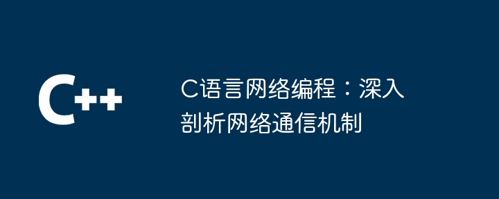 C语言网络编程:深入剖析网络通信机制