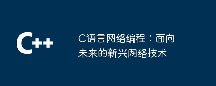 c语言网络编程:面向未来的新兴网络技术