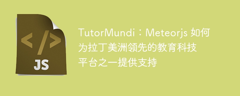 tutormundi:meteorjs 如何为拉丁美洲领先的教育科技平台之一提供支持