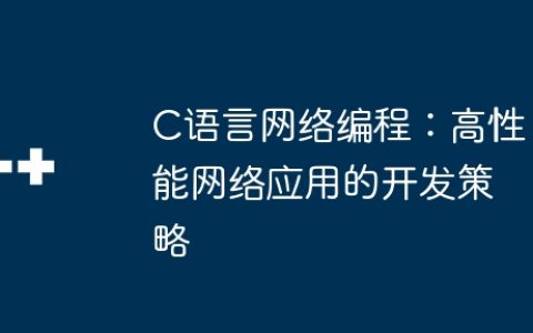 C语言网络编程：高性能网络应用的开发策略