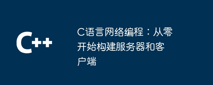 C语言网络编程:从零开始构建服务器和客户端